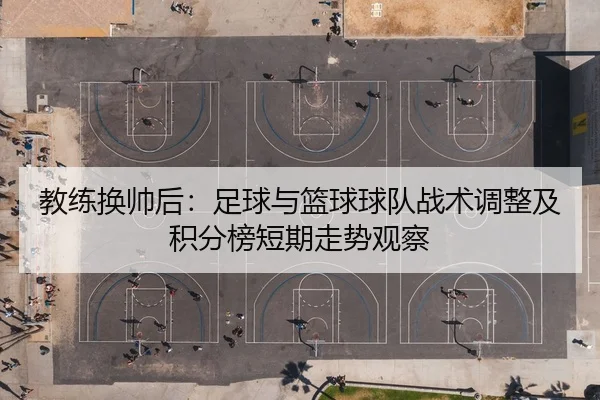 教练换帅后：足球与篮球球队战术调整及积分榜短期走势观察