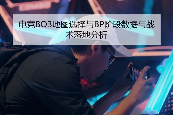电竞BO3地图选择与BP阶段数据与战术落地分析